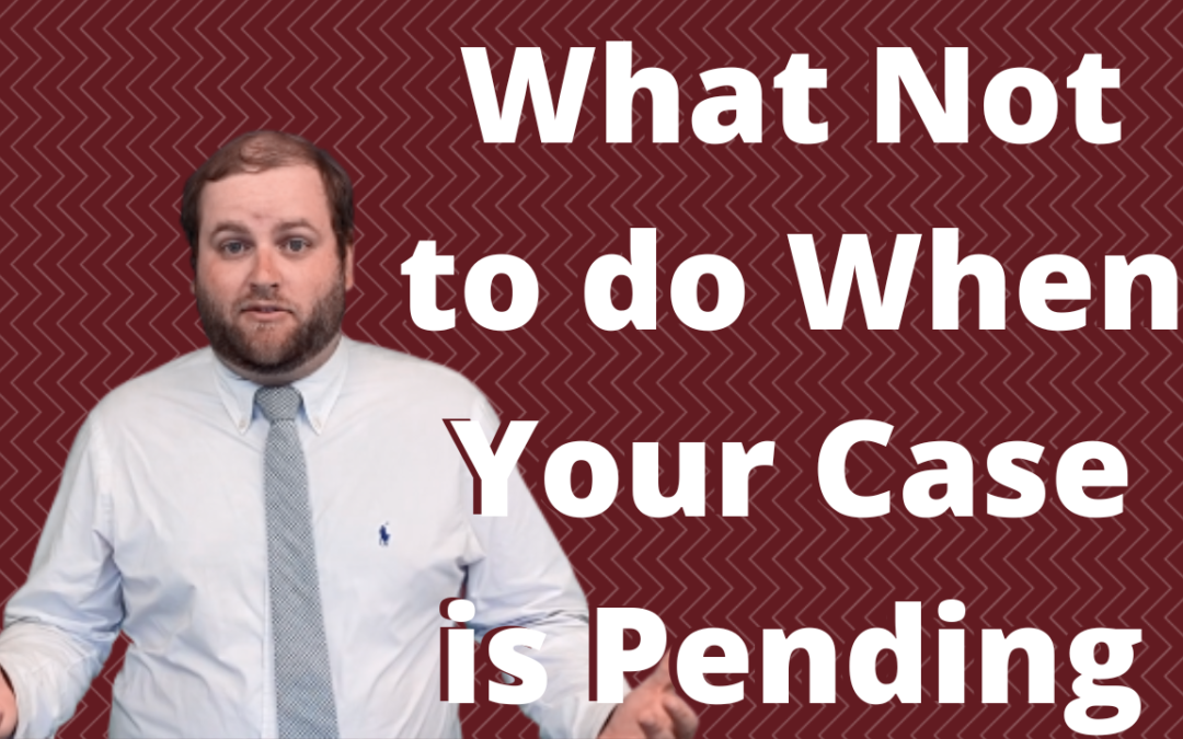 What Not to Do When Your Case Is Pending