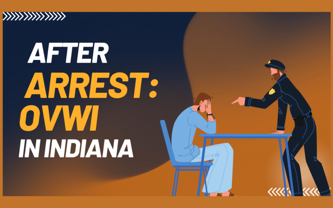 Indiana DUI / OVWI Arrest: What Happens Next?